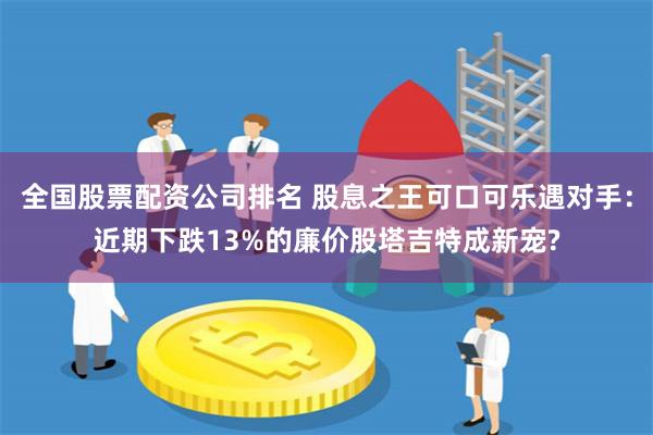 全国股票配资公司排名 股息之王可口可乐遇对手：近期下跌13%的廉价股塔吉特成新宠?