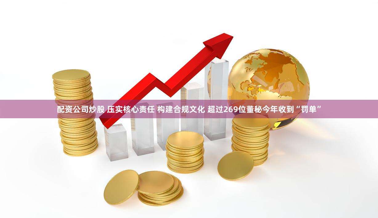 配资公司炒股 压实核心责任 构建合规文化 超过269位董秘今年收到“罚单”