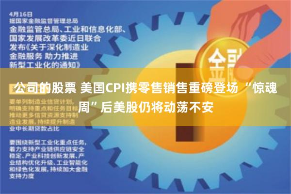 公司的股票 美国CPI携零售销售重磅登场 “惊魂周”后美股仍将动荡不安