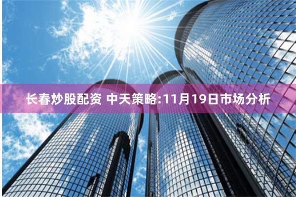 长春炒股配资 中天策略:11月19日市场分析