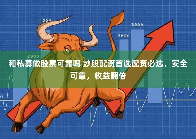 和私募做股票可靠吗 炒股配资首选配资必选，安全可靠，收益翻倍