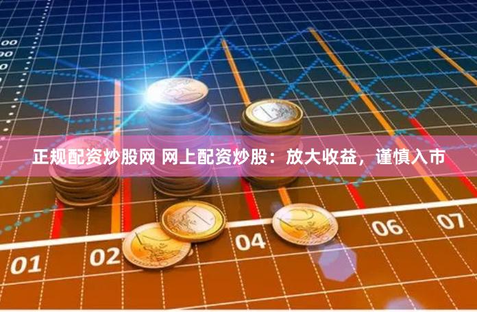 正规配资炒股网 网上配资炒股：放大收益，谨慎入市