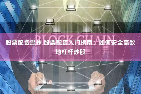 股票配资温州 股票配资入门指南：如何安全高效地杠杆炒股