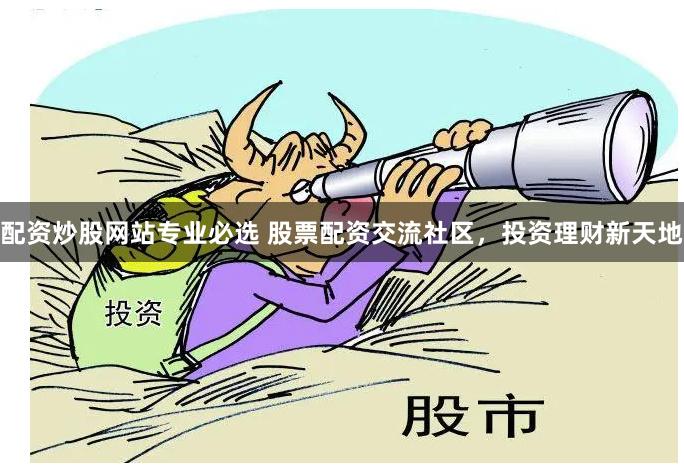配资炒股网站专业必选 股票配资交流社区，投资理财新天地