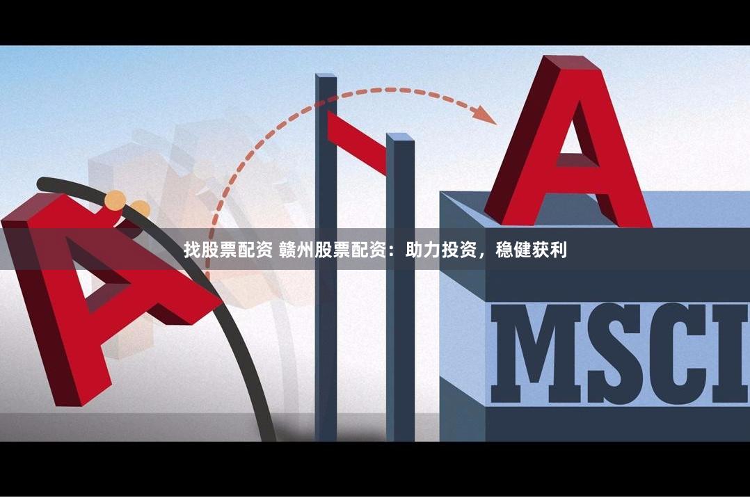 找股票配资 赣州股票配资：助力投资，稳健获利