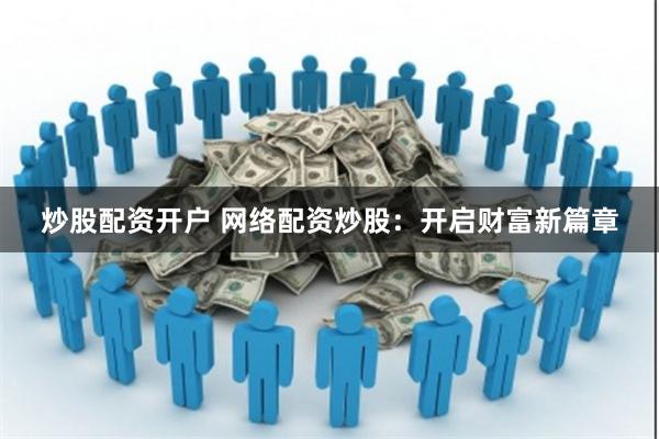 炒股配资开户 网络配资炒股：开启财富新篇章