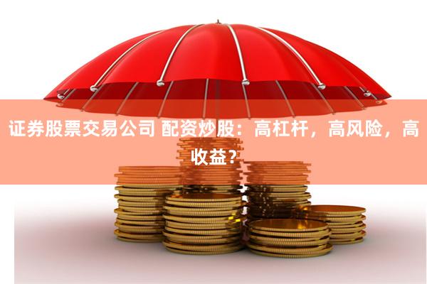 证券股票交易公司 配资炒股：高杠杆，高风险，高收益？