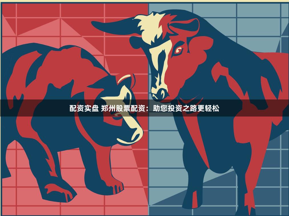 配资实盘 郑州股票配资：助您投资之路更轻松