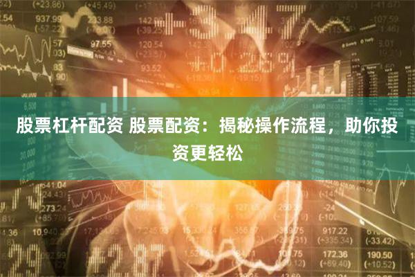 股票杠杆配资 股票配资：揭秘操作流程，助你投资更轻松
