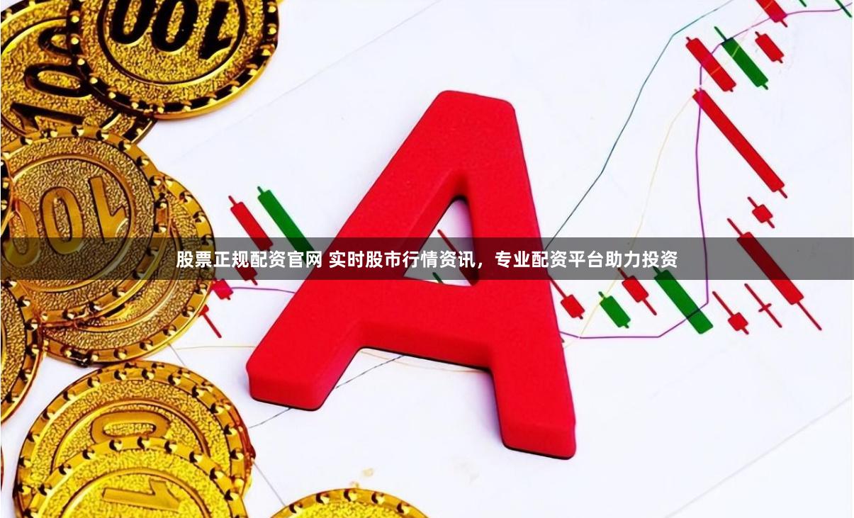 股票正规配资官网 实时股市行情资讯，专业配资平台助力投资