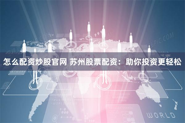 怎么配资炒股官网 苏州股票配资：助你投资更轻松