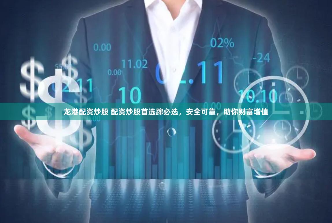 龙港配资炒股 配资炒股首选蹿必选，安全可靠，助你财富增值