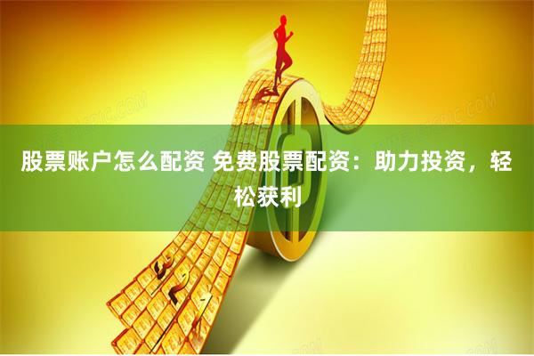 股票账户怎么配资 免费股票配资：助力投资，轻松获利
