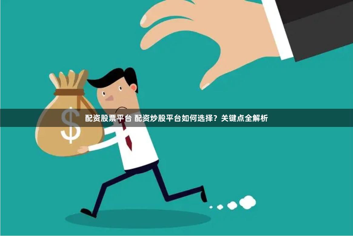 配资股票平台 配资炒股平台如何选择？关键点全解析