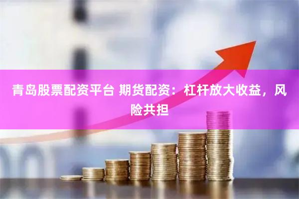 青岛股票配资平台 期货配资：杠杆放大收益，风险共担
