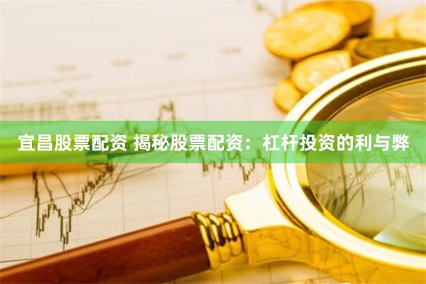 宜昌股票配资 揭秘股票配资：杠杆投资的利与弊