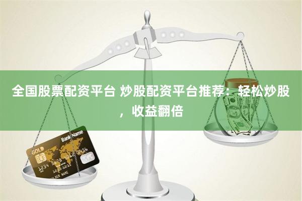 全国股票配资平台 炒股配资平台推荐：轻松炒股，收益翻倍
