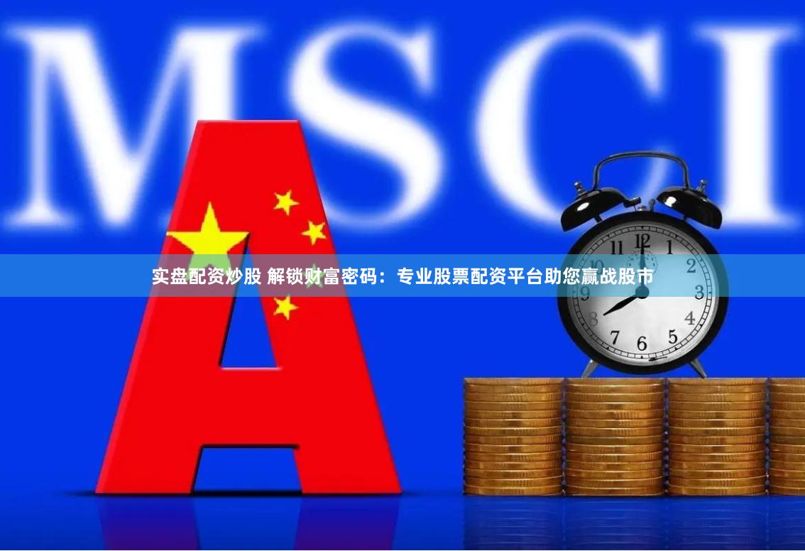 实盘配资炒股 解锁财富密码：专业股票配资平台助您赢战股市